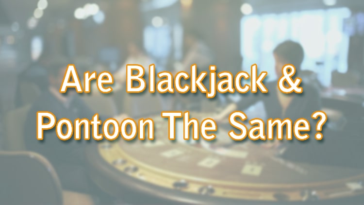 Are Blackjack & Pontoon The Same?