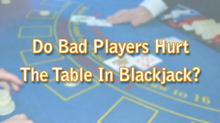 Do Bad Players Hurt The Table In Blackjack?